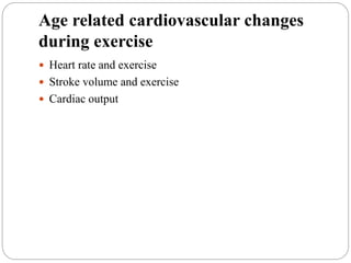 Age related cardiovascular changes
during exercise
 Heart rate and exercise
 Stroke volume and exercise
 Cardiac output
 