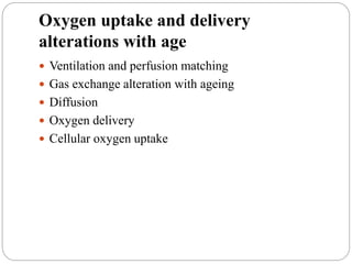 Oxygen uptake and delivery
alterations with age
 Ventilation and perfusion matching
 Gas exchange alteration with ageing
 Diffusion
 Oxygen delivery
 Cellular oxygen uptake
 