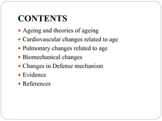 CONTENTS
 Ageing and theories of ageing
 Cardiovascular changes related to age
 Pulmonary changes related to age
 Biomechanical changes
 Changes in Defense mechanism
 Evidence
 References
 