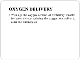 OXYGEN DELIVERY
 With age the oxygen demand of ventilatory muscles
increases thereby reducing the oxygen availability to
other skeletal muscles.
 