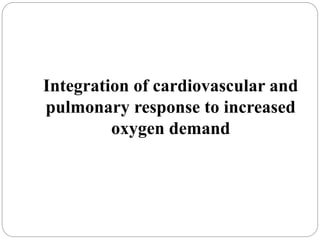 Integration of cardiovascular and
pulmonary response to increased
oxygen demand
 