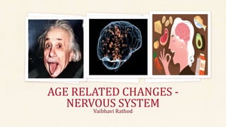 AGE RELATED CHANGES -
NERVOUS SYSTEM
Vaibhavi Rathod
 