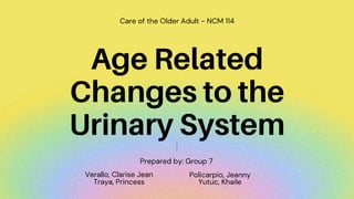 Prepared by: Group 7
Age Related
Changes to the
Urinary System
Care of the Older Adult - NCM 114
Verallo, Clarise Jean Policarpio, Jeanny
Traya, Princess Yutuc, Khaile
 
