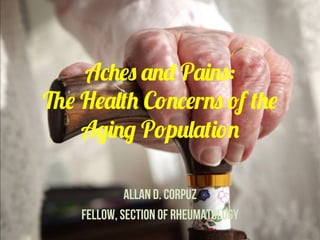 Aches and Pains:
The Health Concerns of the
Aging Population
Allan D. Corpuz
Fellow, section of Rheumatology
 