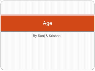 Age
By Sanj & Krishna

 