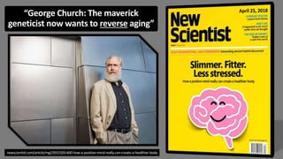 newscientist.com/article/mg23931920-600-how-a-positive-mind-really-can-create-a-healthier-body
“George Church: The maverick
geneticist now wants to reverse aging”
 