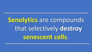 Senolytics are compounds
that selectively destroy
senescent cells.
 
