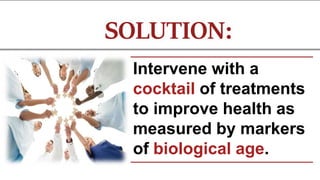 Intervene with a
cocktail of treatments
to improve health as
measured by markers
of biological age.
SOLUTION:
 