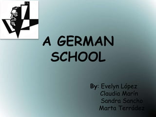 A GERMAN
SCHOOL
By: Evelyn López
Claudia Marín
Sandra Sancho
Marta Terrádez
 