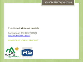 È un idea di Vincenzo Naclerio
Fondazione BEATI I SECONDI
http://beatiisecondi.it
ENVELOPPE SOLEAU PENDING
AGEROLA FRUTTA E VERDURA
 