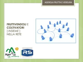 FRUTTIVENDOLI E
COLTIVATORI
[ INSIEME ]
NELLA RETE
AGEROLA FRUTTA E VERDURA
 