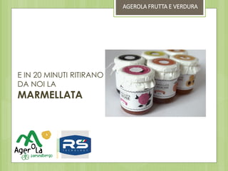 E IN 20 MINUTI RITIRANO
DA NOI LA
MARMELLATA
AGEROLA FRUTTA E VERDURA
 