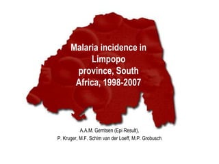 Malaria incidence in
Limpopo
province, South
Africa, 1998-2007

A.A.M. Gerritsen (Epi Result),
P. Kruger, M.F. Schim van der Loeff, M.P. Grobusch

 