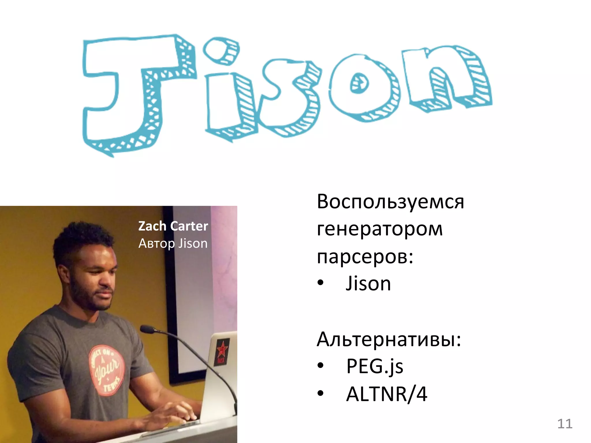 Zach	
  Carter	
  
Автор	
  Jison	
  
Воспользуемся	
  	
  
генератором	
  	
  
парсеров:	
  
•  Jison	
  
	
  
Альтернативы:	
  
•  PEG.js	
  
•  ALTNR/4	
  
	
   11	
  
 