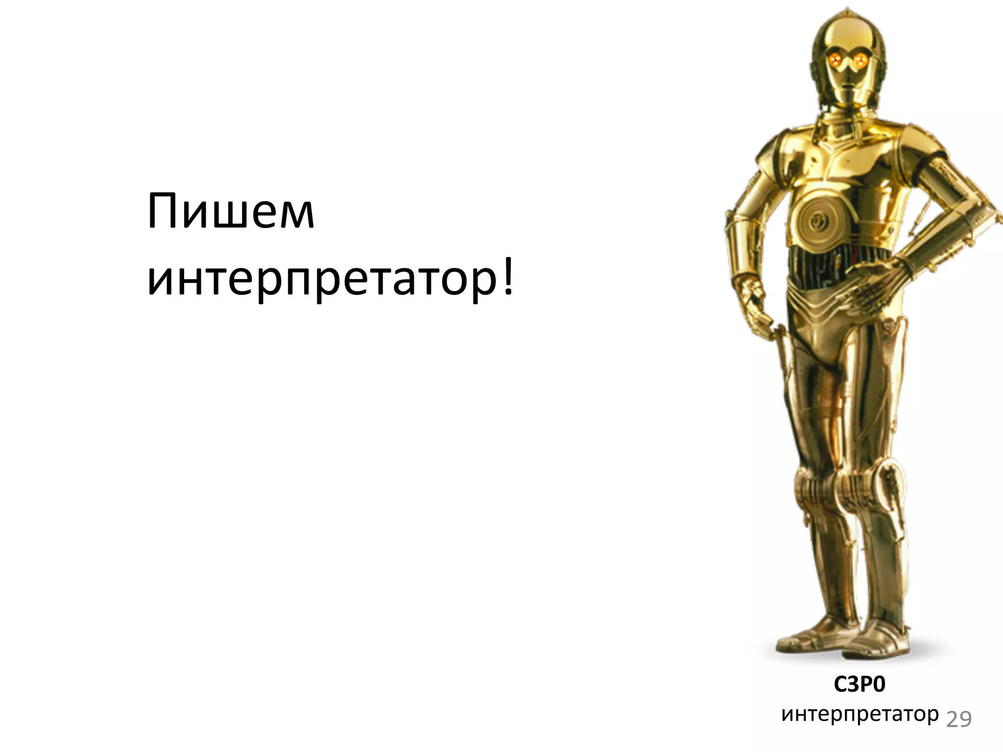 Пишем	
  	
  
интерпретатор!	
  
29	
  
C3P0	
  
интерпретатор	
  
 