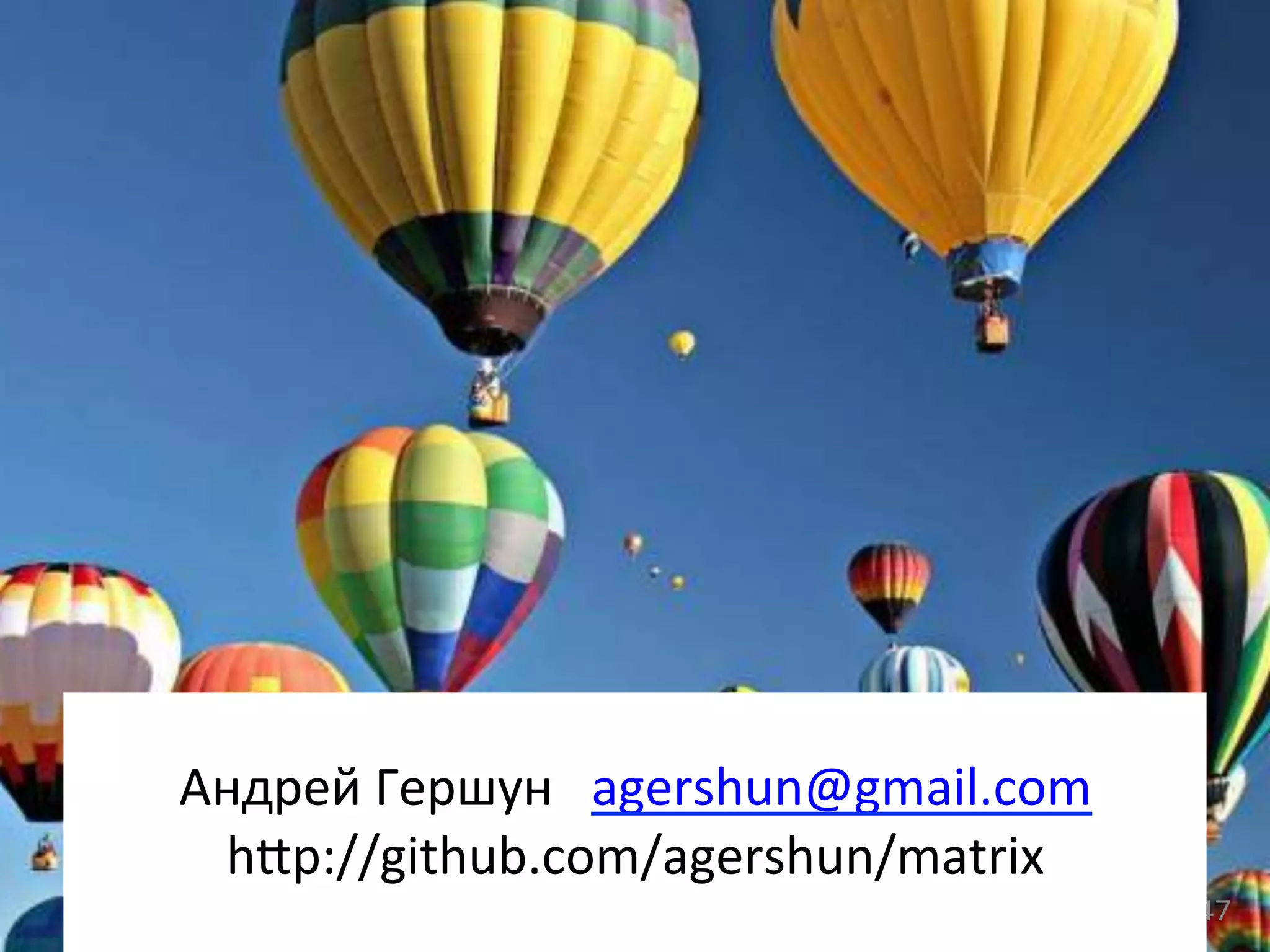 47	
  
	
  
Андрей	
  Гершун	
  	
  	
  agershun@gmail.com	
  
h˜p://github.com/agershun/matrix	
  
	
  
 