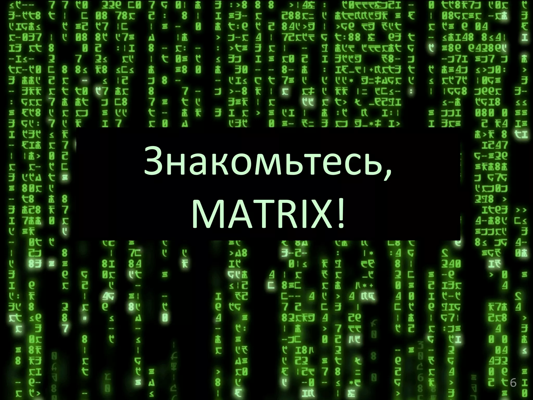 Знакомьтесь,	
  
MATRIX!	
  
6	
  
 