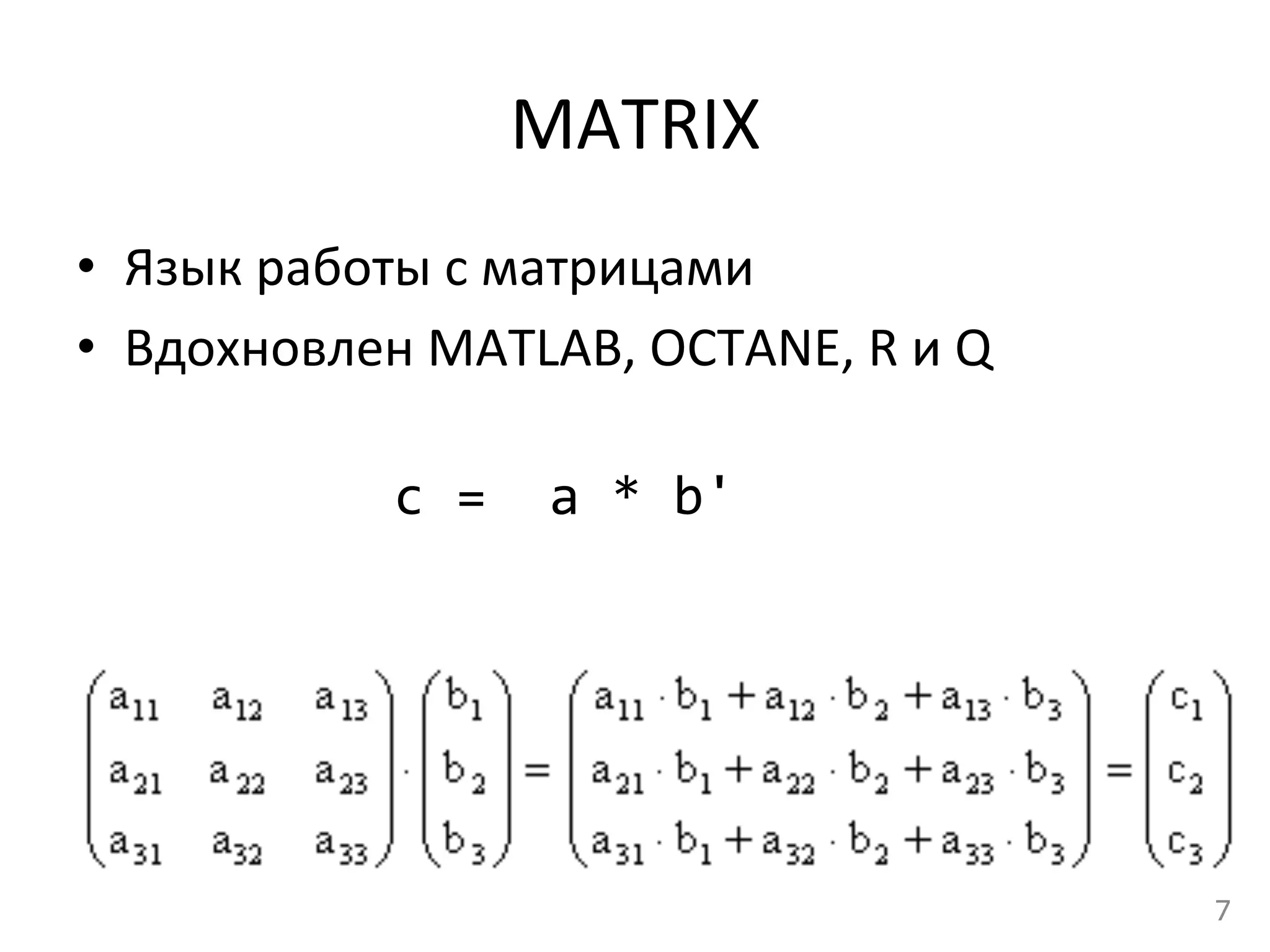 MATRIX	
  
•  Язык	
  работы	
  с	
  матрицами	
  
•  Вдохновлен	
  MATLAB,	
  OCTANE,	
  R	
  и	
  Q	
  
	
  	
  	
  
	
   	
   	
   	
   	
  c	
  =	
  	
  a	
  *	
  b'	
  
7	
  
 