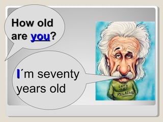 How old are  you ? I ´m seventy years old 
