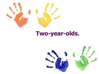 Two-year-olds. 