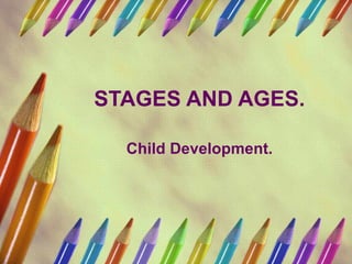 STAGES AND AGES. Child Development. 