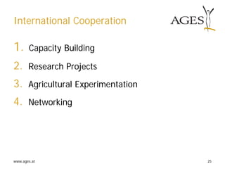 www.ages.at 25
International Cooperation
1. Capacity Building
2. Research Projects
3. Agricultural Experimentation
4. Networking
 
