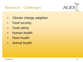 www.ages.at 30
Research - Challenges
• Climate change adaption
• Food security
• Food safety
• Human health
• Plant health
• Animal health
 