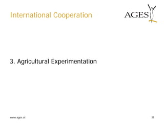 www.ages.at 33
International Cooperation
3. Agricultural Experimentation
 