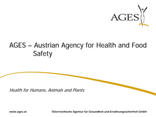 Österreichische Agentur für Gesundheit und Ernährungssicherheit GmbHwww.ages.at
AGES – Austrian Agency for Health and Food
Safety
Health for Humans, Animals and Plants
 
