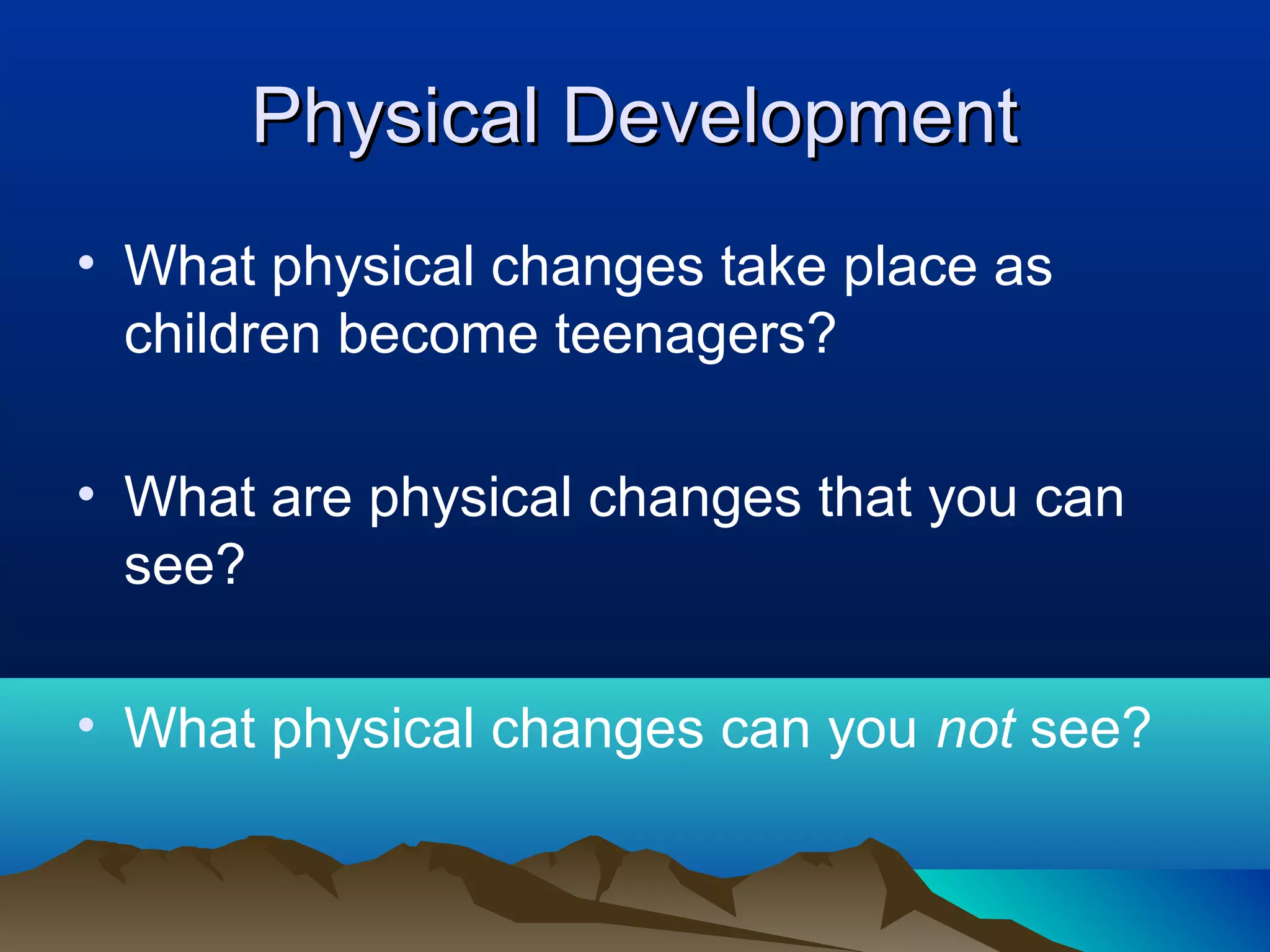Physical Development
• What physical changes take place as
  children become teenagers?

• What are physical changes that you can
  see?

• What physical changes can you not see?
 