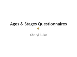 Ages & Stages Questionnaires

         Cheryl Bulat
 