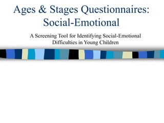 Ages & Stages Questionnaires:
Social-Emotional
A Screening Tool for Identifying Social-Emotional
Difficulties in Young Children
 