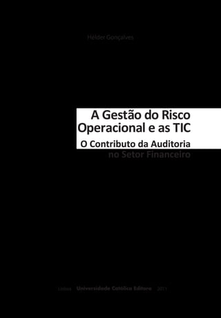 Hélder Gonçalves
Universidade Católica EditoraLisboa 2011
A Gestão do Risco
Operacional e as TIC
O Contributo da Auditoria
no Setor Financeiro
 