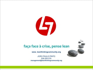 faça face à crise, pense lean www. leanthinkingcommunity.org JOÃO PAULO PINTO 936.000.076 [email_address] 