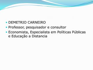  DEMETRIO CARNEIRO
 Professor, pesquisador e consultor
 Economista, Especialista em Políticas Públicas
 e Educação a Distancia
 