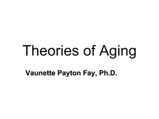 Theories of Aging
Vaunette Payton Fay, Ph.D.
 