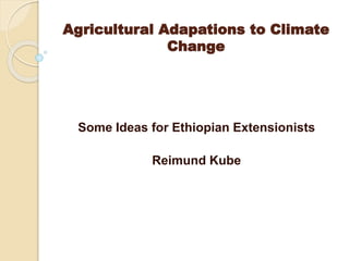Agricultural Adapations to Climate
Change
Some Ideas for Ethiopian Extensionists
Reimund Kube
 