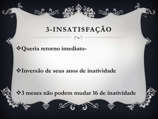 3-INSATISFAÇÃO

Queria retorno imediato-


Inversão de seus anos de inatividade


3 meses não podem mudar 16 de inatividade
 