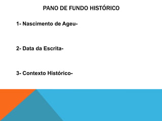 PANO DE FUNDO HISTÓRICO

1- Nascimento de Ageu-



2- Data da Escrita-



3- Contexto Histórico-
 