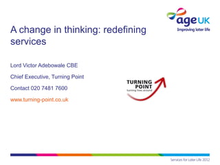 A change in thinking: redefining
services

Lord Victor Adebowale CBE

Chief Executive, Turning Point

Contact 020 7481 7600

www.turning-point.co.uk
 