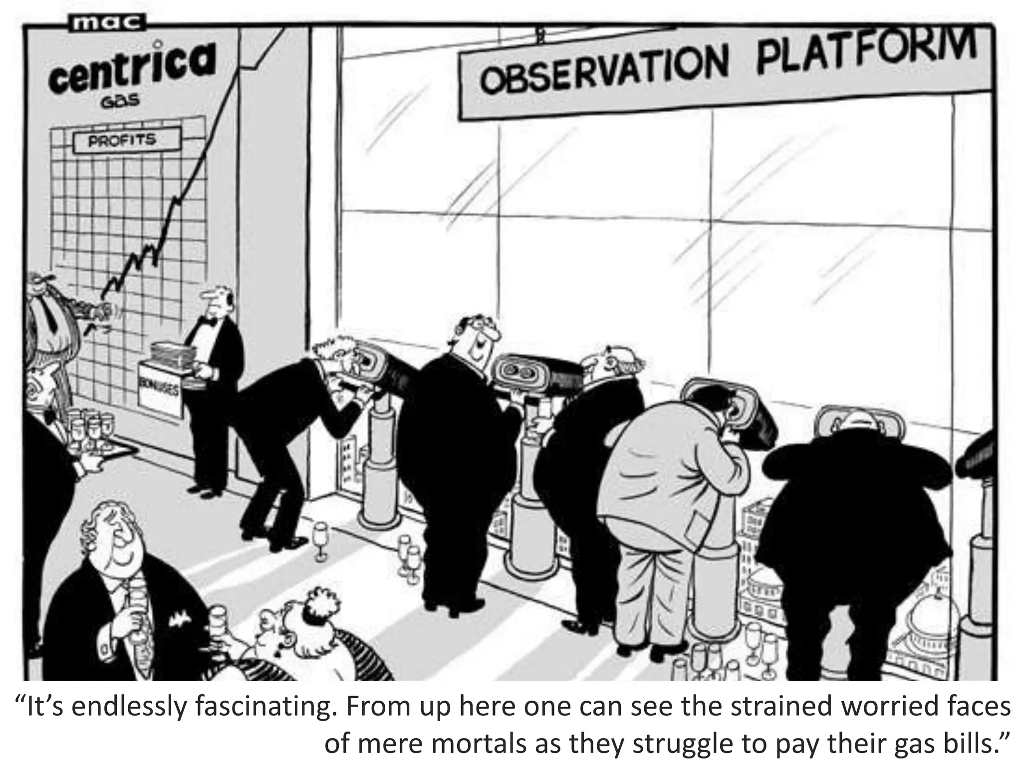 “It’s endlessly fascinating. From up here one can see the strained worried faces
of mere mortals as they struggle to pay their gas bills.”

 