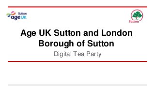 Age UK Sutton and London 
Borough of Sutton 
Digital Tea Party 
 