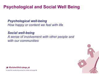 Psychological and Social Well Being
Psychological well-being
How happy or content we feel with life
Social well-being
A sense of involvement with other people and
with our communities
 
