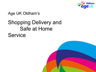 Age UK Oldham’s

Shopping Delivery and
     Safe at Home
Service
 
