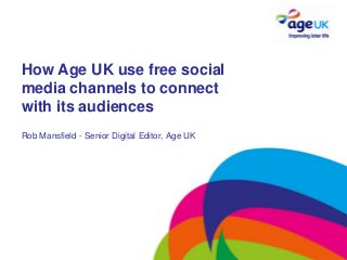 How Age UK use free social
media channels to connect
with its audiences
Rob Mansfield - Senior Digital Editor, Age UK
 