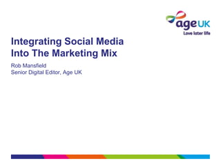 Integrating Social Media
Into The Marketing Mix
Rob Mansfield
Senior Digital Editor, Age UK
 