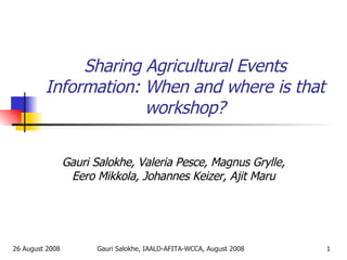 Sharing Agricultural Events Information: When and where is that workshop? Gauri Salokhe, Valeria Pesce, Magnus Grylle, Eero Mikkola, Johannes Keizer, Ajit Maru 