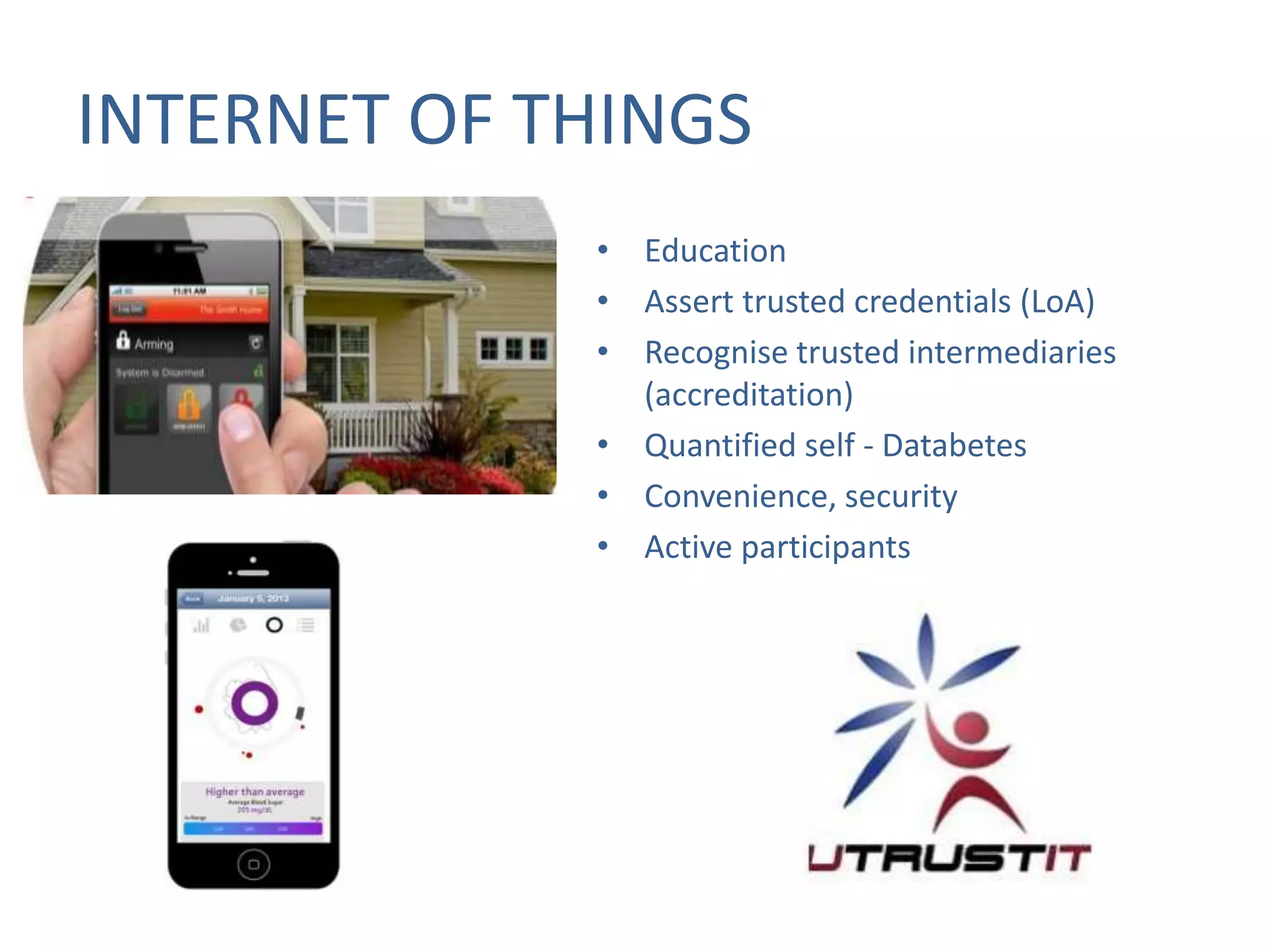 INTERNET OF THINGS
• Education
• Assert trusted credentials (LoA)
• Recognise trusted intermediaries
(accreditation)
• Quantified self - Databetes
• Convenience, security
• Active participants

 