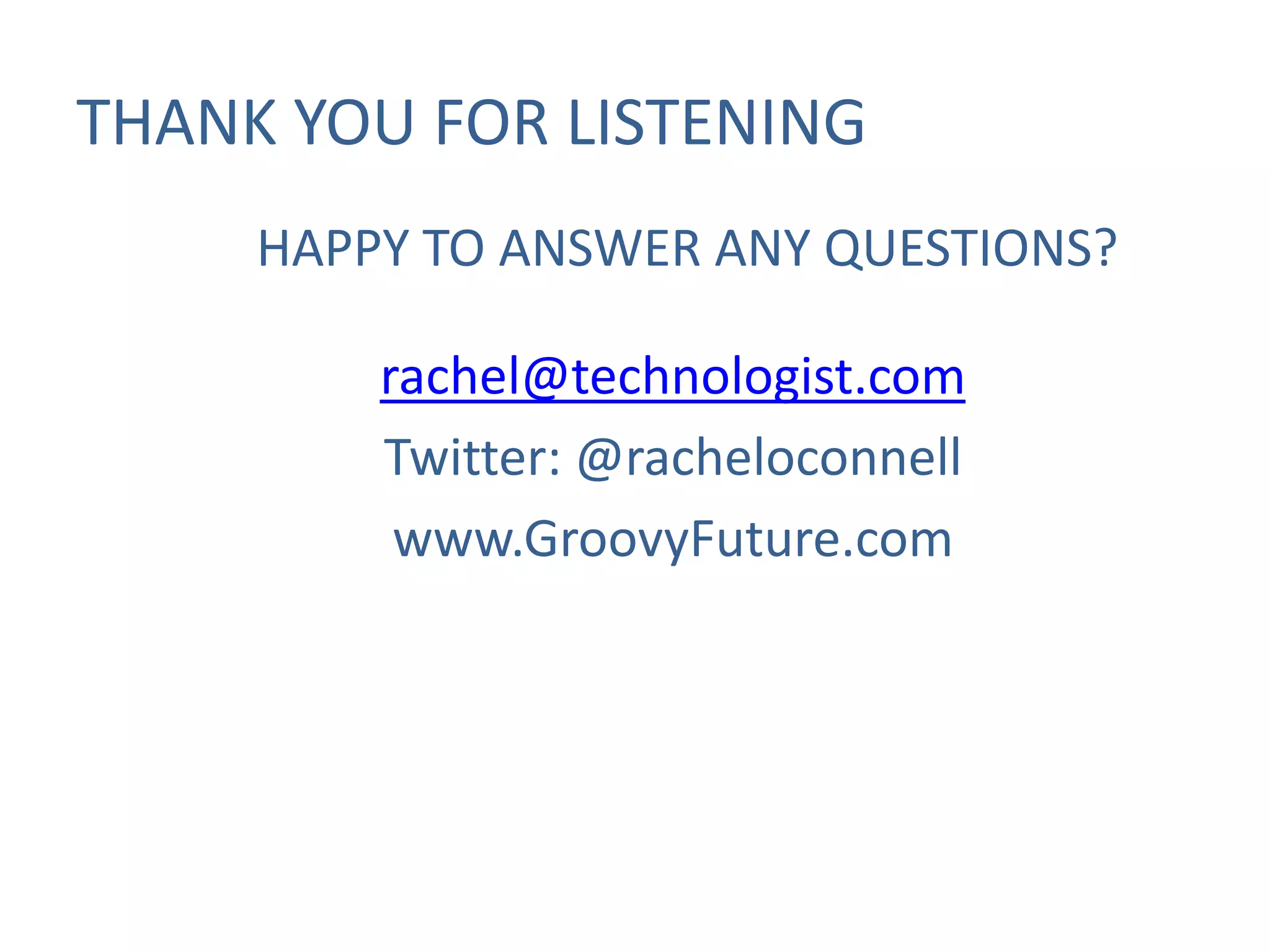 THANK YOU FOR LISTENING
HAPPY TO ANSWER ANY QUESTIONS?
rachel@technologist.com
Twitter: @racheloconnell
www.GroovyFuture.com

 