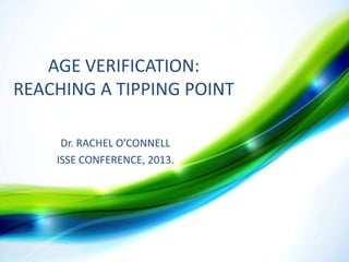 AGE VERIFICATION:
REACHING A TIPPING POINT
SSSSS RACHEL O’CONNELL
Dr.

ISSE CONFERENCE, 2013.

 